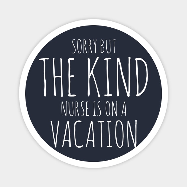 SORRY BUT THE KIND NURSE IS ON A VACATION NURSE CNA WEARS Magnet by PlexWears